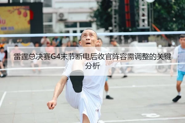 雷霆总决赛G4末节断电后收官阵容需调整的关键分析