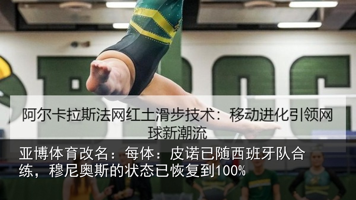 亚博体育改名:每体:皮诺已随西班牙队合练,穆尼奥斯的状态已恢复到100%