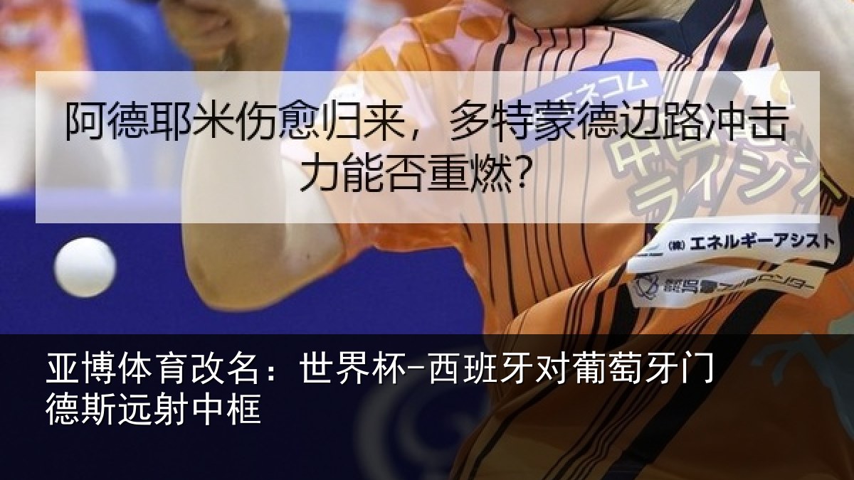 亚博体育改名:世界杯-西班牙对葡萄牙门德斯远射中框