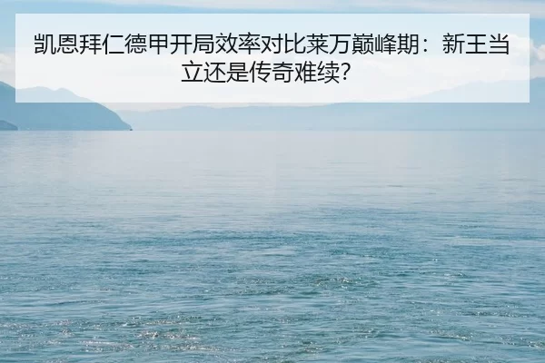 凯恩拜仁德甲开局效率对比莱万巅峰期：新王当立还是传奇难续？