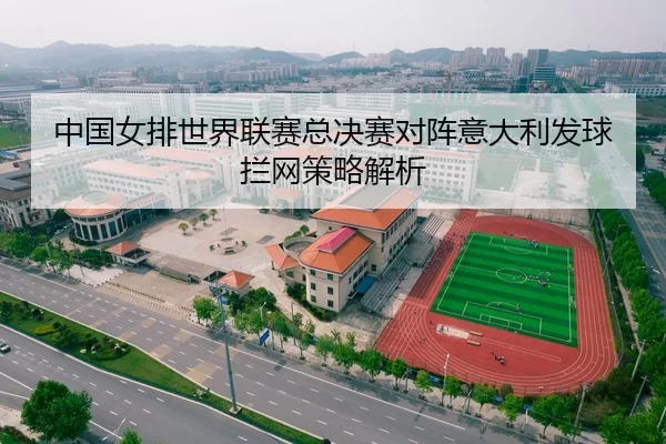 中国女排世界联赛总决赛对阵意大利发球拦网策略解析