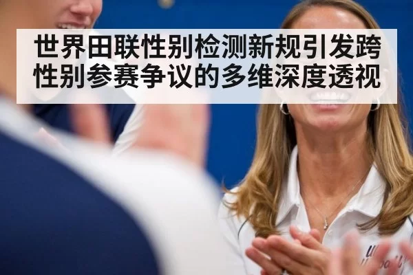 世界田联性别检测新规引发跨性别参赛争议的多维深度透视