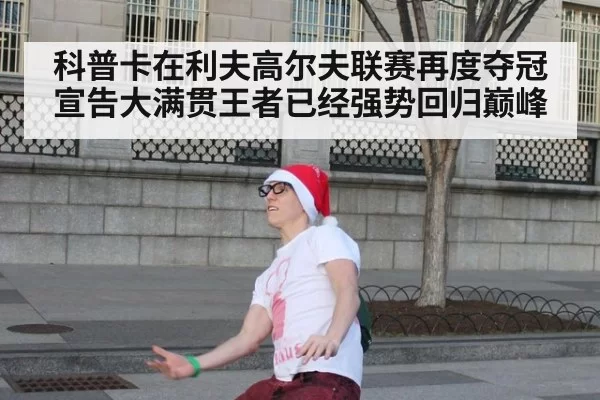 科普卡在利夫高尔夫联赛再度夺冠宣告大满贯王者已经强势回归巅峰