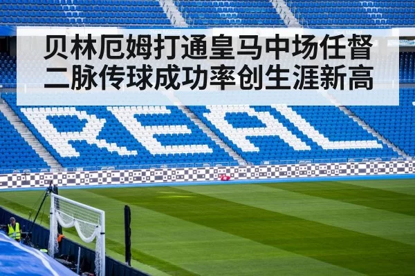 贝林厄姆打通皇马中场任督二脉传球成功率创生涯新高