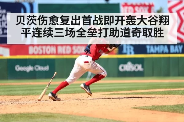 贝茨伤愈复出首战即开轰大谷翔平连续三场全垒打助道奇取胜