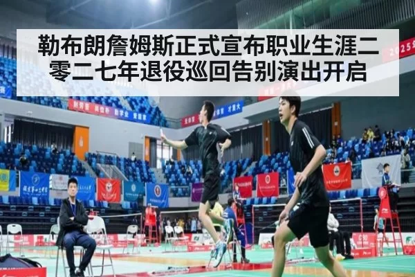 勒布朗詹姆斯正式宣布职业生涯二零二七年退役巡回告别演出开启