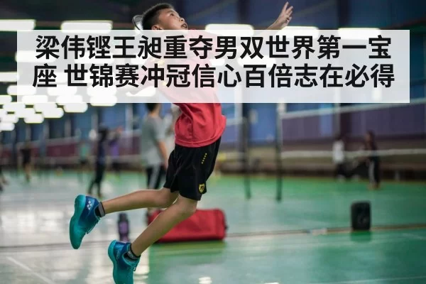 梁伟铿王昶重夺男双世界第一宝座 世锦赛冲冠信心百倍志在必得