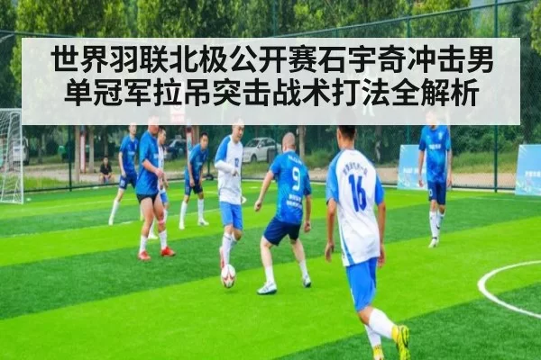 世界羽联北极公开赛石宇奇冲击男单冠军拉吊突击战术打法全解析