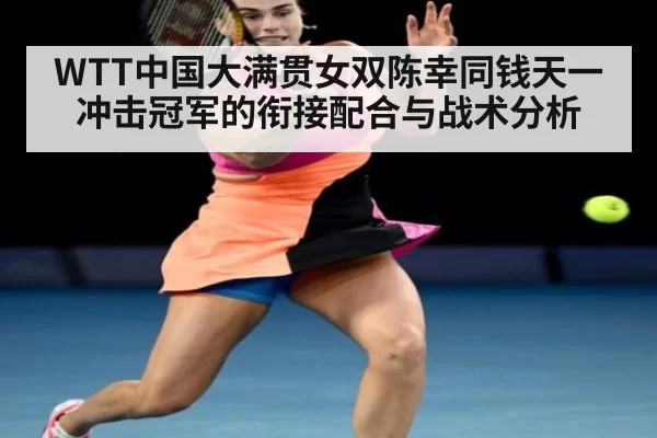 WTT中国大满贯女双陈幸同钱天一冲击冠军的衔接配合与战术分析