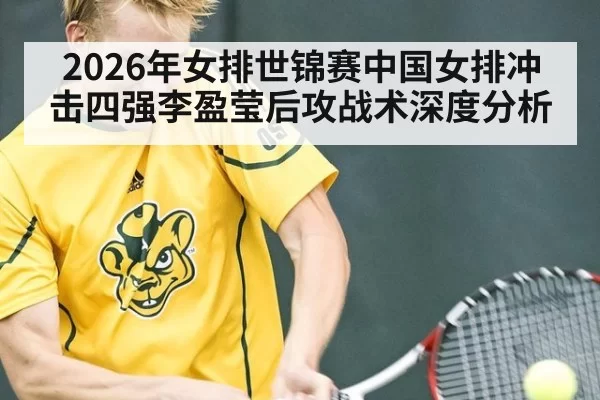 2026年女排世锦赛中国女排冲击四强李盈莹后攻战术深度分析